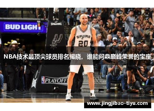 NBA技术最顶尖球员排名揭晓，谁能问鼎巅峰荣誉的宝座