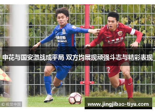 申花与国安激战成平局 双方均展现顽强斗志与精彩表现
