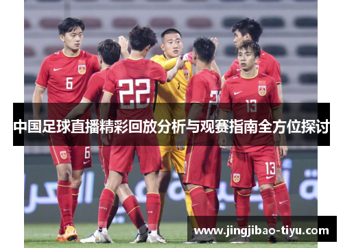 中国足球直播精彩回放分析与观赛指南全方位探讨