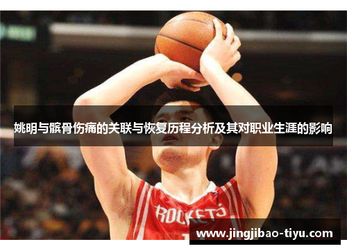 姚明与髌骨伤痛的关联与恢复历程分析及其对职业生涯的影响