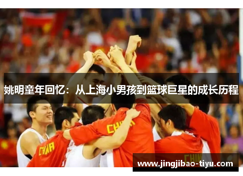 姚明童年回忆：从上海小男孩到篮球巨星的成长历程