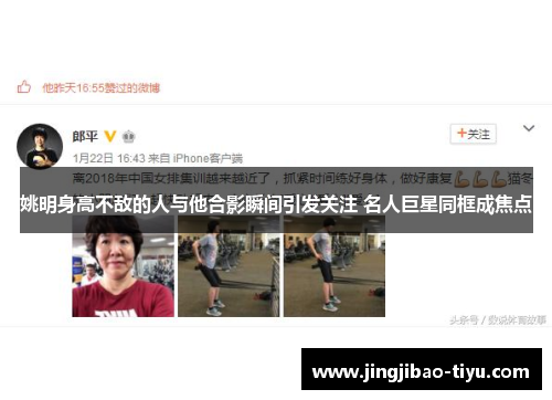 姚明身高不敌的人与他合影瞬间引发关注 名人巨星同框成焦点