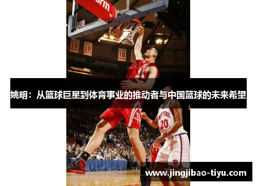 姚明：从篮球巨星到体育事业的推动者与中国篮球的未来希望