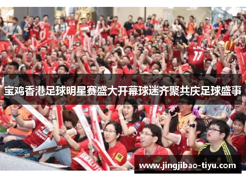 宝鸡香港足球明星赛盛大开幕球迷齐聚共庆足球盛事