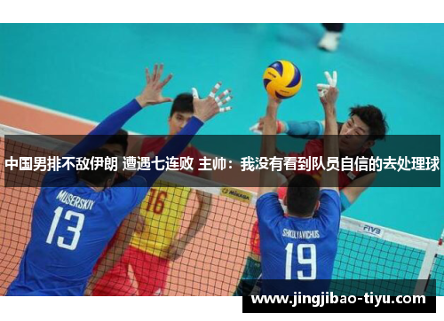 中国男排不敌伊朗 遭遇七连败 主帅：我没有看到队员自信的去处理球