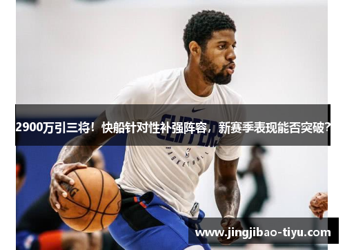 2900万引三将！快船针对性补强阵容，新赛季表现能否突破？