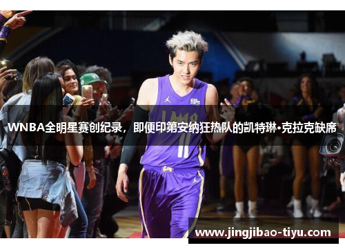 WNBA全明星赛创纪录，即便印第安纳狂热队的凯特琳·克拉克缺席