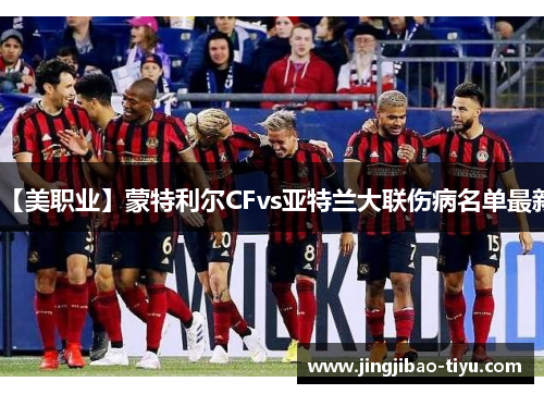 【美职业】蒙特利尔CFvs亚特兰大联伤病名单最新