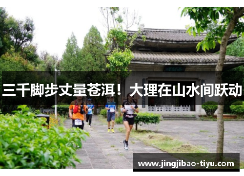 三千脚步丈量苍洱！大理在山水间跃动